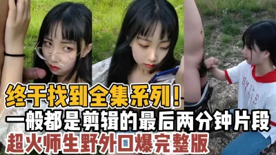超火师生野外口爆完整版！【“约炮强行拿下”看简阶】